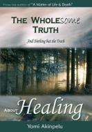 The Wholesome Truth about Healing di Akinpelu Yomi edito da Pneuma Springs Publishing