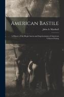 American Bastile: A History of the Illegal Arrests and Imprisonment of American Citizens During di John A. Marshall edito da LEGARE STREET PR