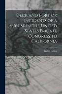 Deck and Port or Incidents of a Cruise in the United States Frigate Congress to California di Walter Colton edito da LEGARE STREET PR