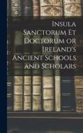 Insula Sanctorum et Doctorum or Ireland's Ancient Schools and Scholars di Anonymous edito da LEGARE STREET PR
