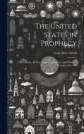 The United States in Prophecy: Our Country, Its Past, Present, and Future, and What the Scriptures Say of It di Leon Albert Smith edito da LEGARE STREET PR