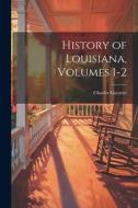 History of Louisiana, Volumes 1-2 di Charles Gayarré edito da LEGARE STREET PR