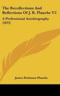 The Recollections and Reflections of J. R. Planche V2: A Professional Autobiography (1872) di James Robinson Planche edito da Kessinger Publishing