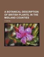 A Botanical Description of British Plants, in the Midland Counties di T. Purton edito da Rarebooksclub.com