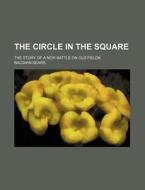 The Circle in the Square; The Story of a New Battle on Old Fields di Baldwin Sears edito da Rarebooksclub.com