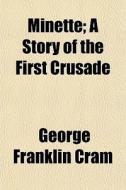 Minette; A Story Of The First Crusade di George Franklin Cram edito da General Books