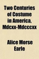 Two Centuries Of Costume In America, Mdc di Alice Morse Earle edito da General Books