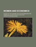 Women And Economics; A Study Of The Economic Relation Between Men And Women As A Factor In Social Evolution di Charlotte Perkins Gilman edito da General Books Llc