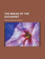 The Bread Of The Eucharist di Reginald Maxwell Woolley edito da Rarebooksclub.com