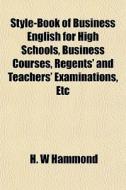 Style-book Of Business English For High di H. W. Hammond edito da General Books
