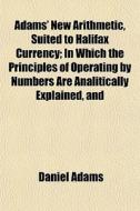 Adams' New Arithmetic, Suited To Halifax di Daniel Adams edito da General Books
