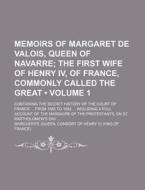 Memoirs Of Margaret De Valois, Queen Of Navarre (volume 1); The First Wife Of Henry Iv, Of France, Commonly Called The Great. Containing The Secret Hi di Marguerite edito da General Books Llc