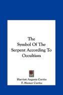 The Symbol of the Serpent According to Occultism di Harriette Augusta Curtiss, F. Homer Curtiss edito da Kessinger Publishing