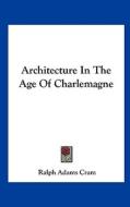 Architecture in the Age of Charlemagne di Ralph Adams Cram edito da Kessinger Publishing