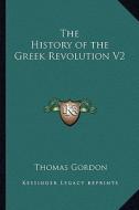 The History of the Greek Revolution V2 di Thomas Gordon edito da Kessinger Publishing