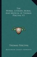 The Works, Literary, Moral, and Medical of Thomas Percival V3 di Thomas Percival edito da Kessinger Publishing