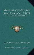 Manual of Mental and Physical Tests: Part I, Simpler Processes di Guy Montrose Whipple edito da Kessinger Publishing