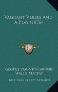 Vagrant Verses and a Play (1876) di George Staunton Brodie edito da Kessinger Publishing