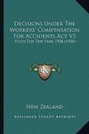 Decisions Under the Workers' Compensation for Accidents ACT V3: Filed for the Year 1904 (1908) di New Zealand edito da Kessinger Publishing