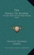 The Rivals of Acadia: An Old Story of the New World (1827) di Harriet Vaughan Cheney edito da Kessinger Publishing