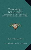 Chronique Lorientaise: Origine de La Ville de Lorient Son Histoire Et Son Avenir (1861) di Eugene Mancel edito da Kessinger Publishing