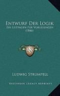 Entwurf Der Logik: Ein Leitfaden Fur Vorlesungen (1846) di Ludwig Strumpell edito da Kessinger Publishing