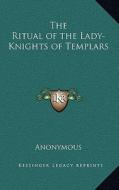 The Ritual of the Lady-Knights of Templars di Anonymous edito da Kessinger Publishing