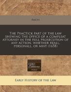 The Practick Part Of The Law Shewing The Office Of A Compleat Attorney In The Full Prosecution Of Any Action, Whether Reall, Personall, Or Mixt (1658) di Anon edito da Eebo Editions, Proquest