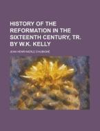 History of the Reformation in the Sixteenth Century, Tr. by W.K. Kelly di Jean Henri Merle D'Aubigne edito da Rarebooksclub.com