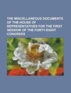 The Miscellaneous Documents Of The House Of Representatives For The First Session Of The Forty-eight Congress di Books Group edito da General Books Llc