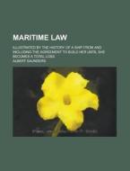 Maritime Law; Illustrated by the History of a Ship from and Including the Agreement to Build Her Until She Becomes a Total Loss di Albert Saunders edito da Rarebooksclub.com