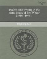 Twelve-Tone Writing in the Piano Music of Ben Weber (1916--1979). di Jeeyoung Son edito da Proquest, Umi Dissertation Publishing