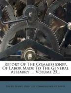 Report of the Commissioner of Labor Made to the General Assembly ..., Volume 25... edito da Nabu Press