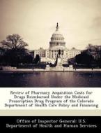 Review Of Pharmacy Acquisition Costs For Drugs Reimbursed Under The Medicaid Prescription Drug Program Of The Colorado Department Of Health Care Polic edito da Bibliogov