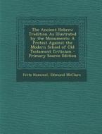 The Ancient Hebrew Tradition as Illustrated by the Monuments: A Protest Against the Modern School of Old Testament Criticism di Fritz Hommel, Edmund McClure edito da Nabu Press