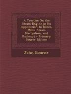 Treatise on the Steam Engine in Its Application to Mines, Mills, Steam Navigation, and Railways di John Bourne edito da Nabu Press