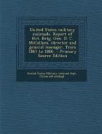 United States Military Railroads. Report of Bvt. Brig. Gen. D. C. McCallum, Director and General Manager, from 1861 to 1866 edito da Nabu Press