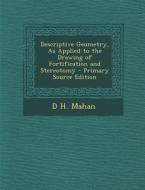 Descriptive Geometry, as Applied to the Drawing of Fortification and Stereotomy - Primary Source Edition di Dennis Hart Mahan, D. H. Mahan edito da Nabu Press
