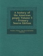 A History of the American People Volume 5 - Primary Source Edition di Woodrow Wilson, John Davis Batchelder Collection edito da Nabu Press