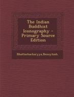 The Indian Buddhist Iconography - Primary Source Edition di Benoytosh Bhattachacharyya edito da Nabu Press