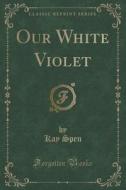 Our White Violet (classic Reprint) di Kay Spen edito da Forgotten Books