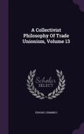 A Collectivist Philosophy Of Trade Unionism, Volume 13 di Edward Cummings edito da Palala Press