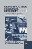 Constructing Regional Security: The Role of Arms Transfers, Arms Control, and Reassurance di W. Durch edito da PALGRAVE