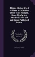 Things Mother Used To Make, A Collection Of Old Time Recipes, Some Nearly One Hundred Years Old And Never Published Before di Lydia Maria Gurney edito da Palala Press