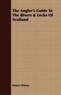The Angler's Guide To The Rivers & Lochs Of Scotland di Robert Blakey edito da Ehrsam Press