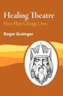 Healing Theatre di Roger Grainger edito da Trafford Publishing