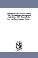 A Commentary on the Confession of Faith. with Questions for Theological Students and Bible Classes. by the REV. Archibal di Archibald Alexander Hodge edito da UNIV OF MICHIGAN PR