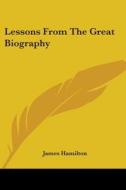 Lessons From The Great Biography di James Hamilton edito da Kessinger Publishing, Llc