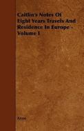 Caitlin's Notes Of Eight Years Travels And Residence In Europe - Volume I di Anon edito da Read Books