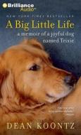 A Big Little Life: A Memoir of a Joyful Dog Named Trixie di Dean R. Koontz edito da Brilliance Audio
